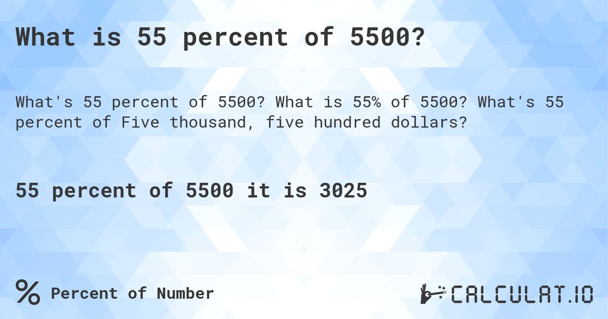 What is 55 percent of 5500?. What is 55% of 5500? What's 55 percent of Five thousand, five hundred dollars?
