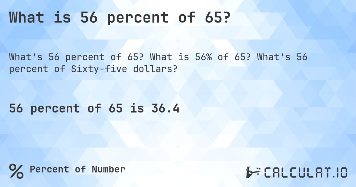 What is 56 percent of 65?. What is 56% of 65? What's 56 percent of Sixty-five dollars?