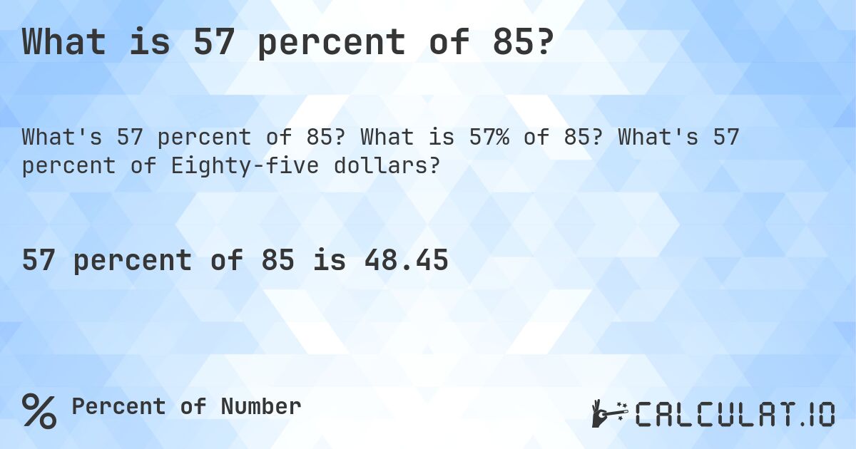 What is 57 percent of 85?. What is 57% of 85? What's 57 percent of Eighty-five dollars?