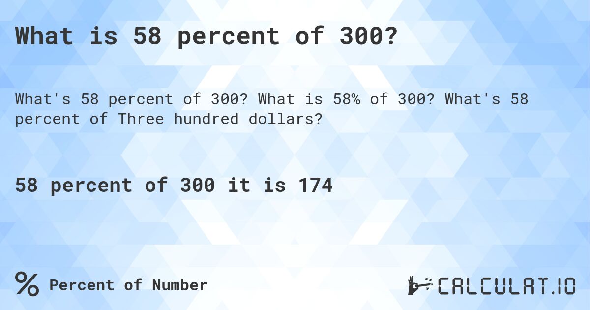 What is 58 percent of 300?. What is 58% of 300? What's 58 percent of Three hundred dollars?