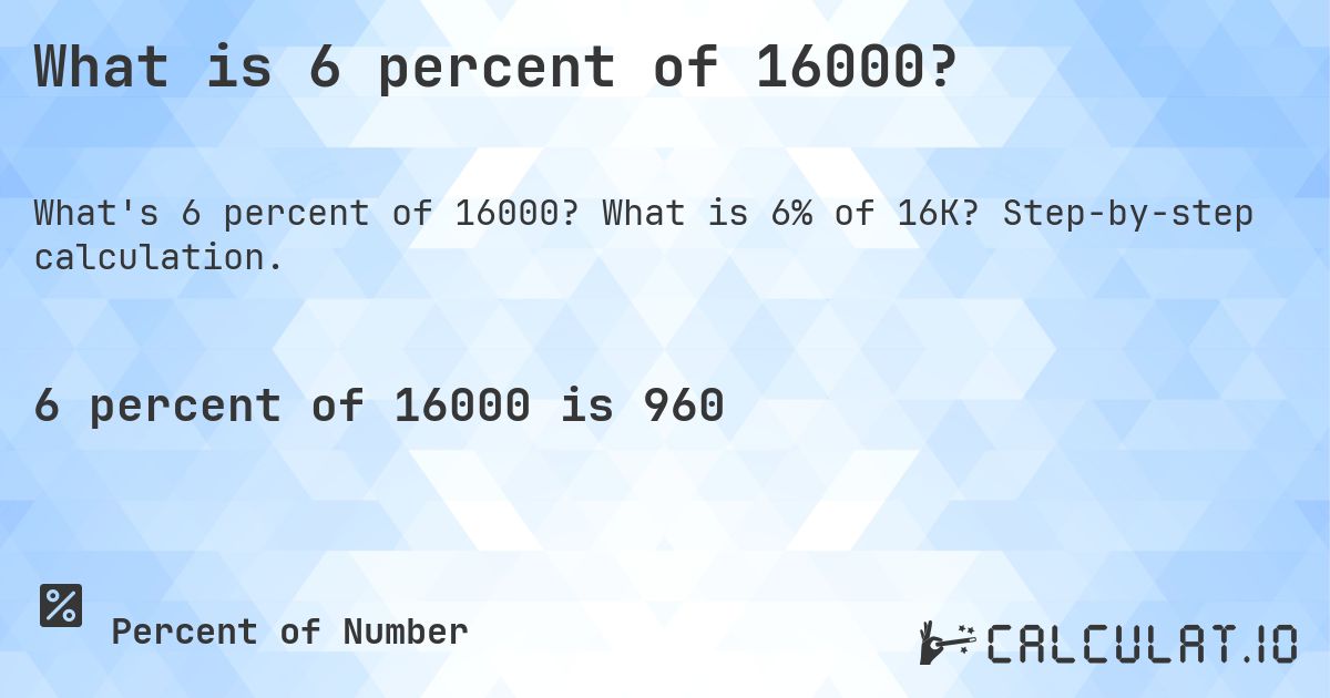 What is 6 percent of 16000?. What is 6% of 16K? Step-by-step calculation.