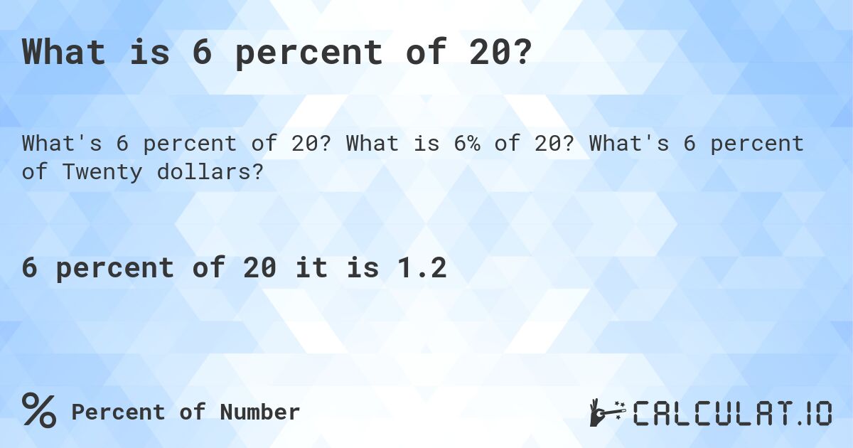 What is 6 percent of 20?. What is 6% of 20? What's 6 percent of Twenty dollars?
