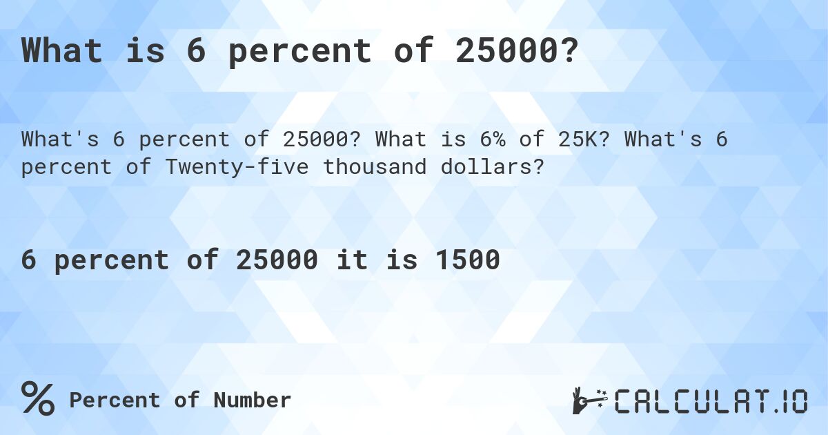 What is 6 percent of 25000?. What is 6% of 25K? What's 6 percent of Twenty-five thousand dollars?