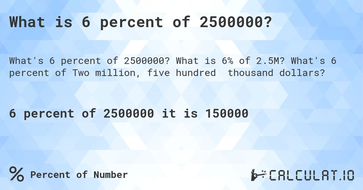 What is 6 percent of 2500000?. What is 6% of 2.5M? What's 6 percent of Two million, five hundred thousand dollars?