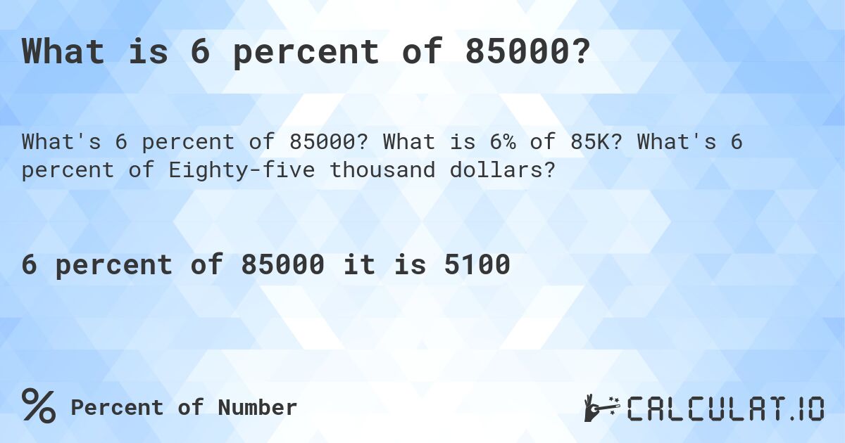 What is 6 percent of 85000?. What is 6% of 85K? What's 6 percent of Eighty-five thousand dollars?