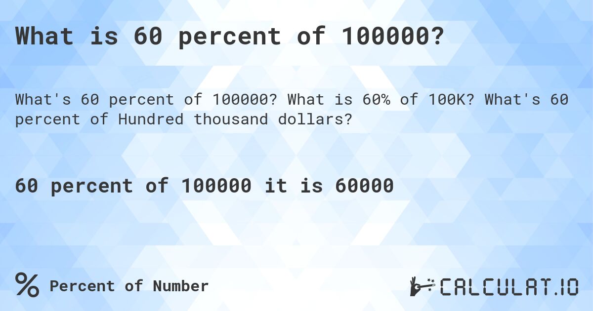What is 60 percent of 100000?. What is 60% of 100K? What's 60 percent of Hundred thousand dollars?