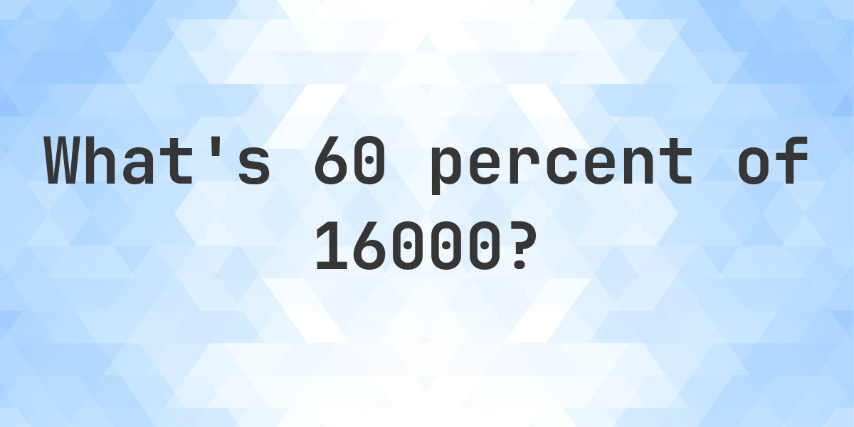 what-is-60-percent-of-16000-calculatio