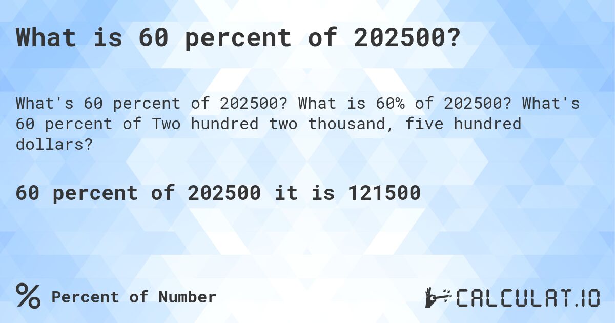 What is 60 percent of 202500?. What is 60% of 202500? What's 60 percent of Two hundred two thousand, five hundred dollars?