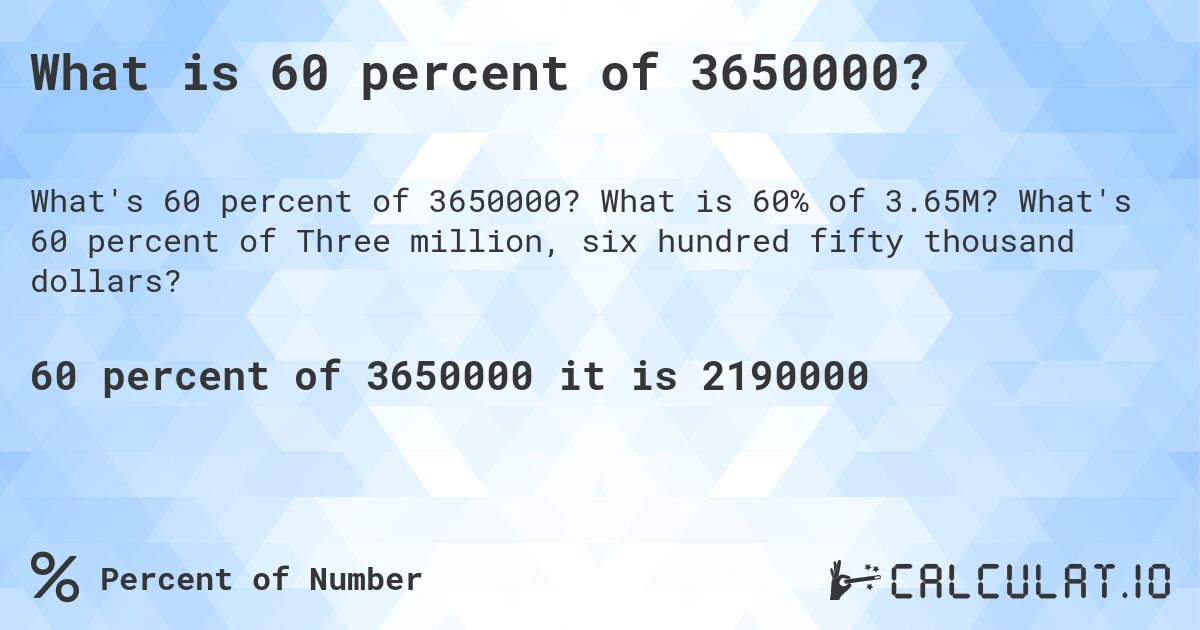 What is 60 percent of 3650000?. What is 60% of 3.65M? What's 60 percent of Three million, six hundred fifty thousand dollars?