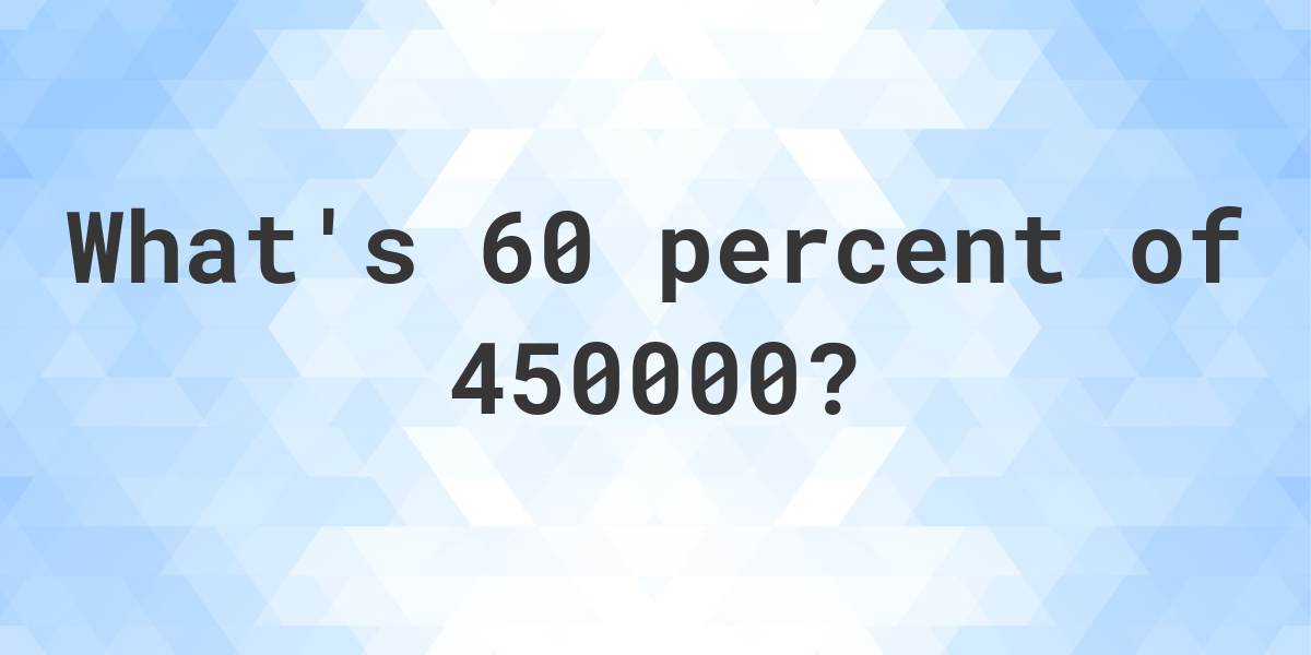 what-is-60-percent-of-450000-calculatio