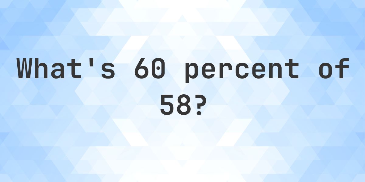 What is 60 percent of 58? - Calculatio