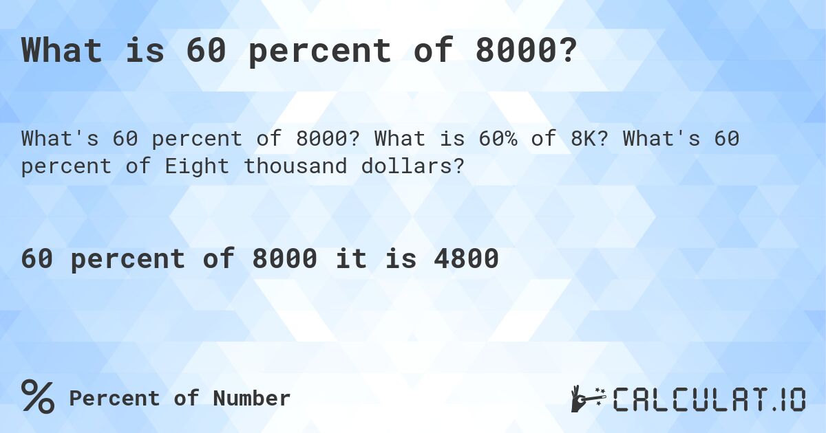 What is 60 percent of 8000?. What is 60% of 8K? What's 60 percent of Eight thousand dollars?