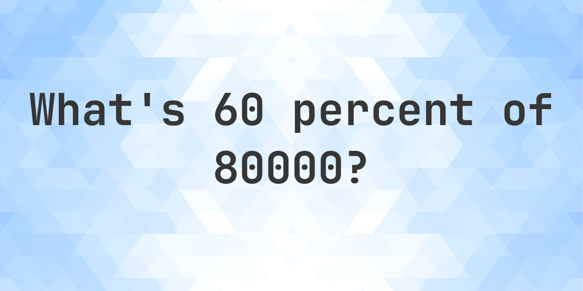 What Is 60 Percent Of 80000 Calculatio what-is-60-percent-of-80000-calculatio