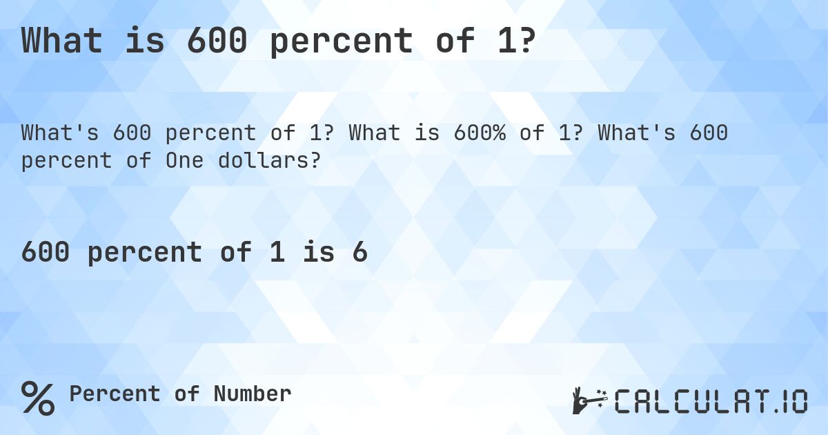 What is 600 percent of 1?. What is 600% of 1? What's 600 percent of One dollars?