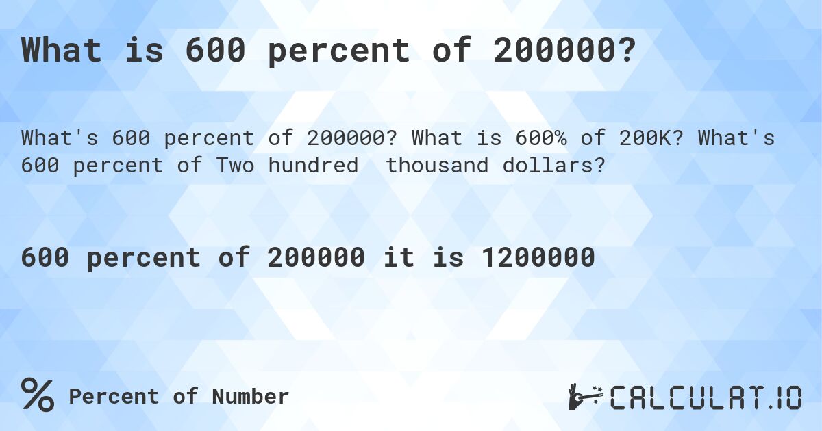 What is 600 percent of 200000?. What is 600% of 200K? What's 600 percent of Two hundred thousand dollars?