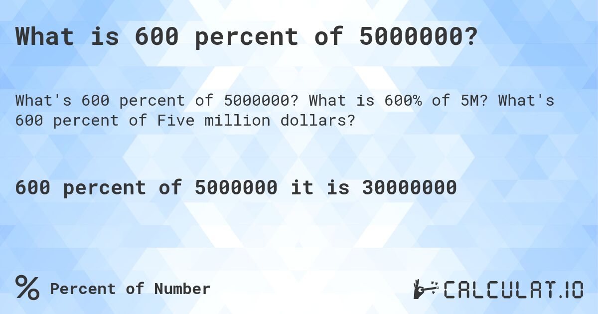 What is 600 percent of 5000000?. What is 600% of 5M? What's 600 percent of Five million dollars?