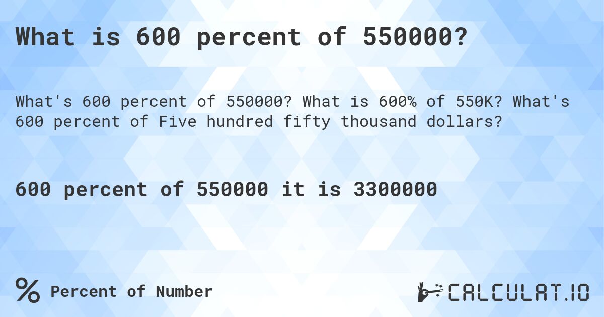 What is 600 percent of 550000?. What is 600% of 550K? What's 600 percent of Five hundred fifty thousand dollars?