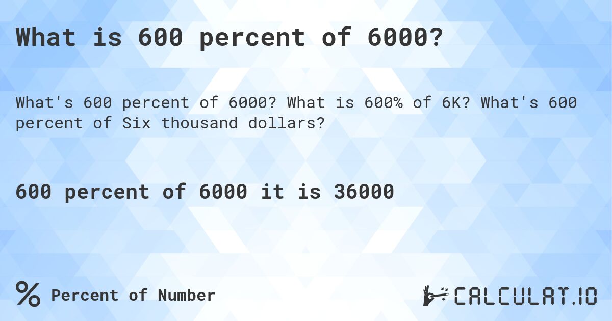 What is 600 percent of 6000?. What is 600% of 6K? What's 600 percent of Six thousand dollars?