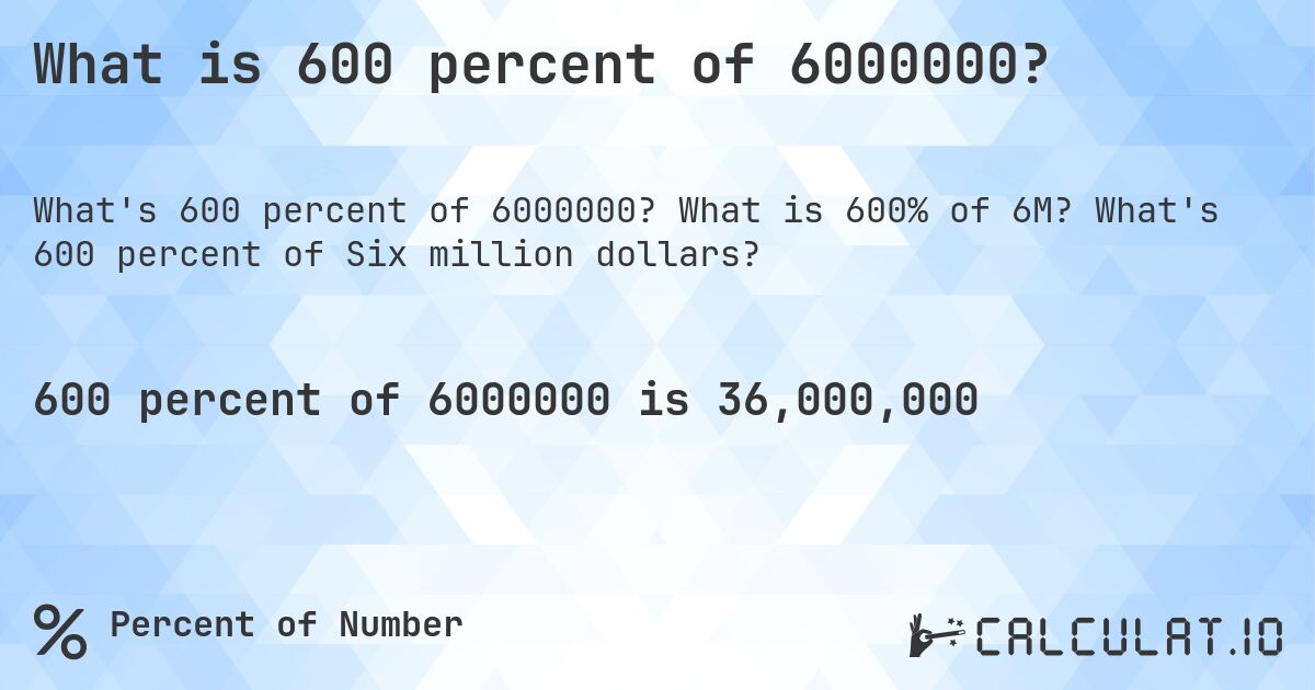 What is 600 percent of 6000000?. What is 600% of 6M? What's 600 percent of Six million dollars?