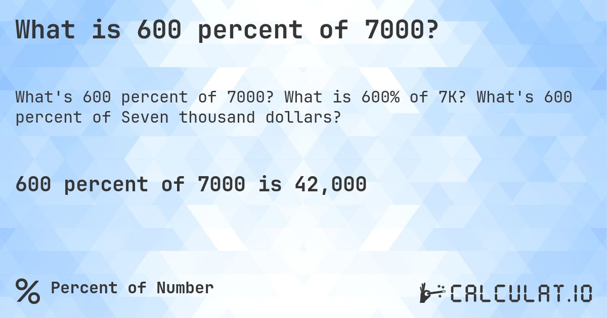 What is 600 percent of 7000?. What is 600% of 7K? What's 600 percent of Seven thousand dollars?