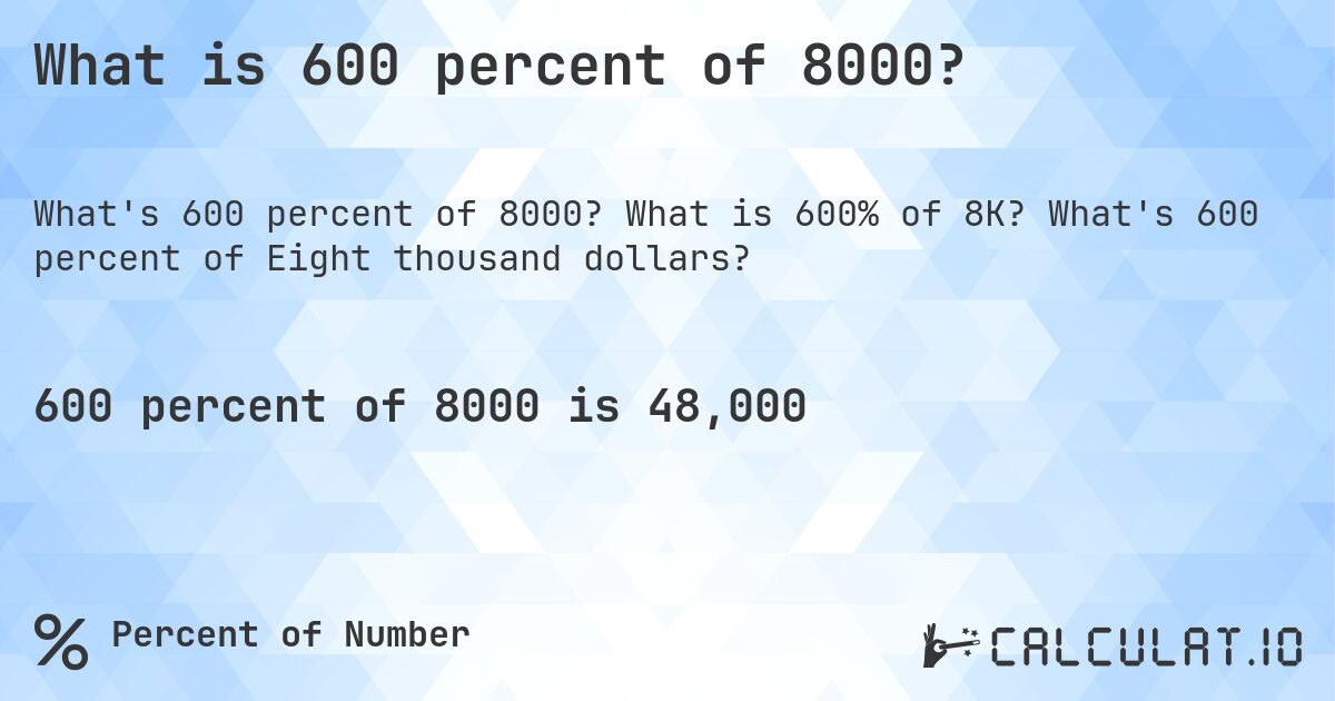 What is 600 percent of 8000?. What is 600% of 8K? What's 600 percent of Eight thousand dollars?