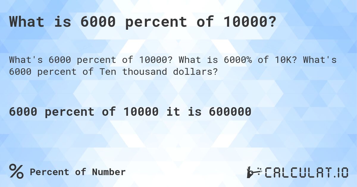 What is 6000 percent of 10000?. What is 6000% of 10K? What's 6000 percent of Ten thousand dollars?