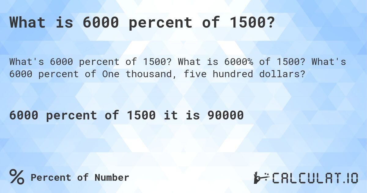 What is 6000 percent of 1500?. What is 6000% of 1500? What's 6000 percent of One thousand, five hundred dollars?
