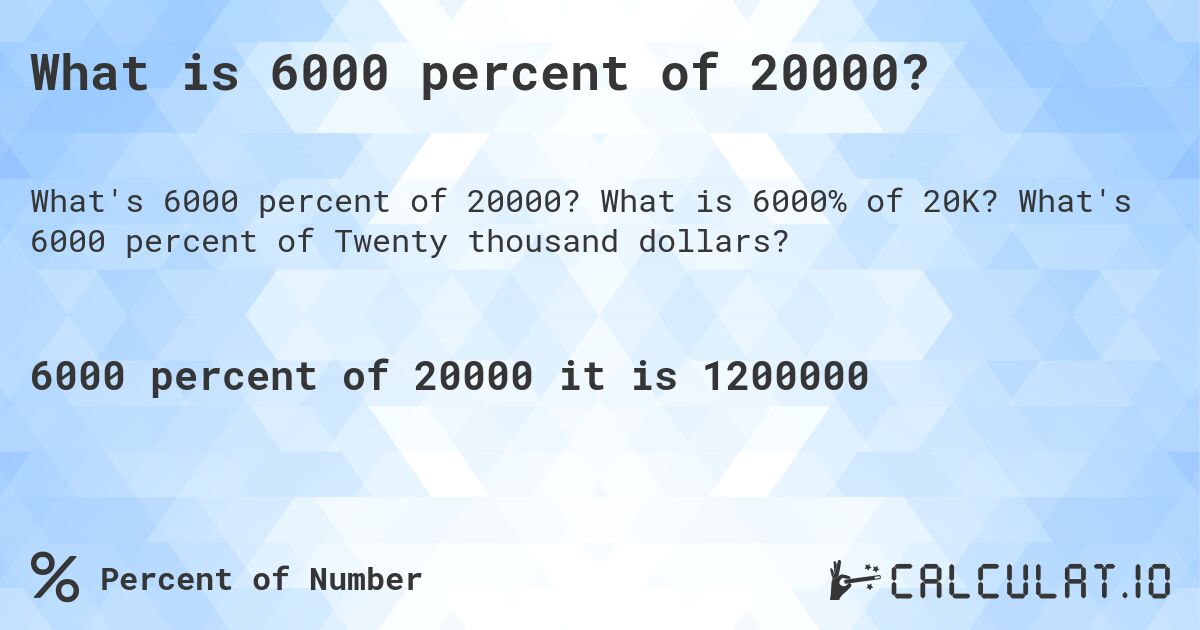 What is 6000 percent of 20000?. What is 6000% of 20K? What's 6000 percent of Twenty thousand dollars?