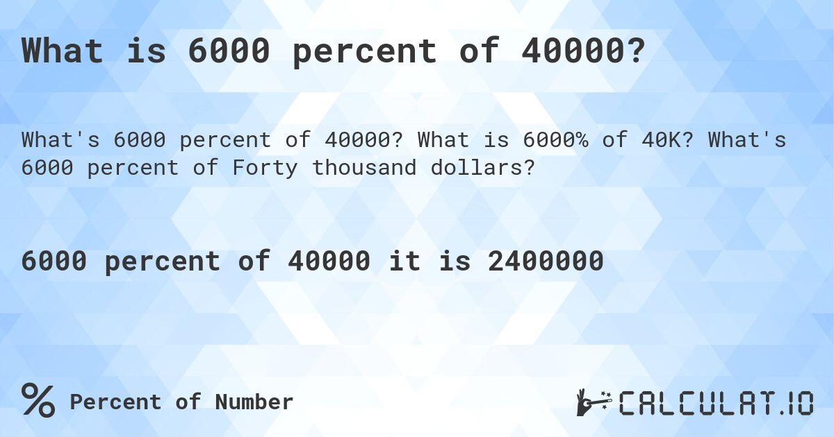 What is 6000 percent of 40000?. What is 6000% of 40K? What's 6000 percent of Forty thousand dollars?