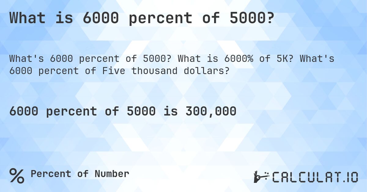 What is 6000 percent of 5000?. What is 6000% of 5K? What's 6000 percent of Five thousand dollars?
