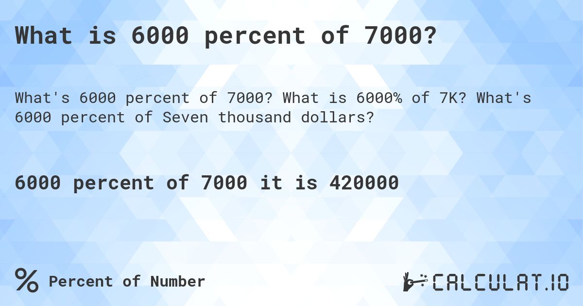 What is 6000 percent of 7000?. What is 6000% of 7K? What's 6000 percent of Seven thousand dollars?