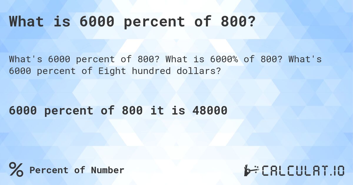 What is 6000 percent of 800?. What is 6000% of 800? What's 6000 percent of Eight hundred dollars?