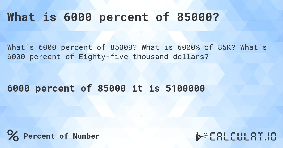 What is 6000 percent of 85000?. What is 6000% of 85K? What's 6000 percent of Eighty-five thousand dollars?