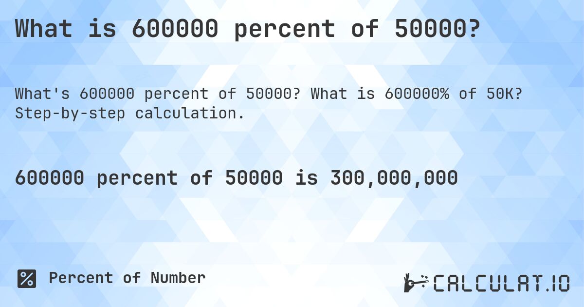 What is 600000 percent of 50000?. What is 600000% of 50K? Step-by-step calculation.