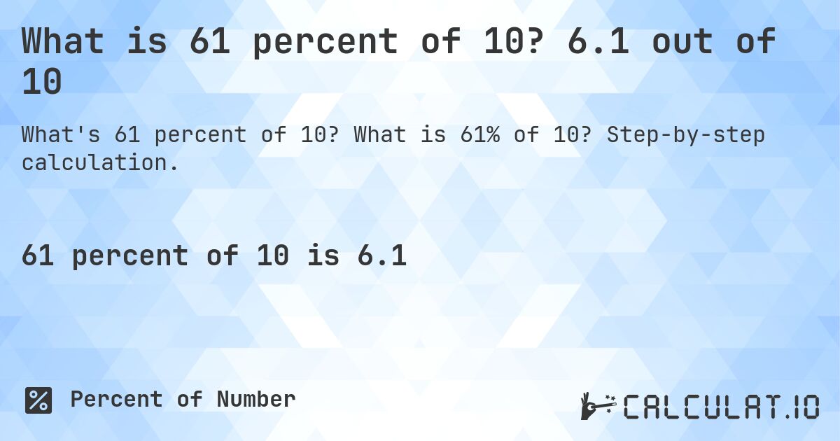 What is 61 percent of 10? 6.1 out of 10. What is 61% of 10? Step-by-step calculation.