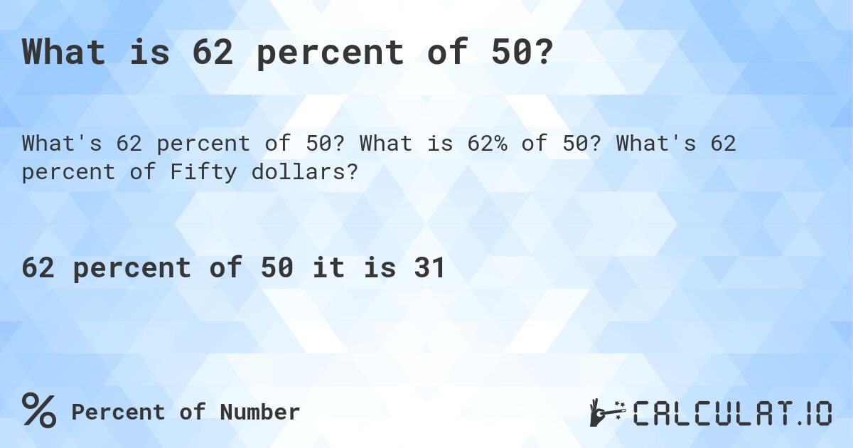 What is 62 percent of 50?. What is 62% of 50? What's 62 percent of Fifty dollars?