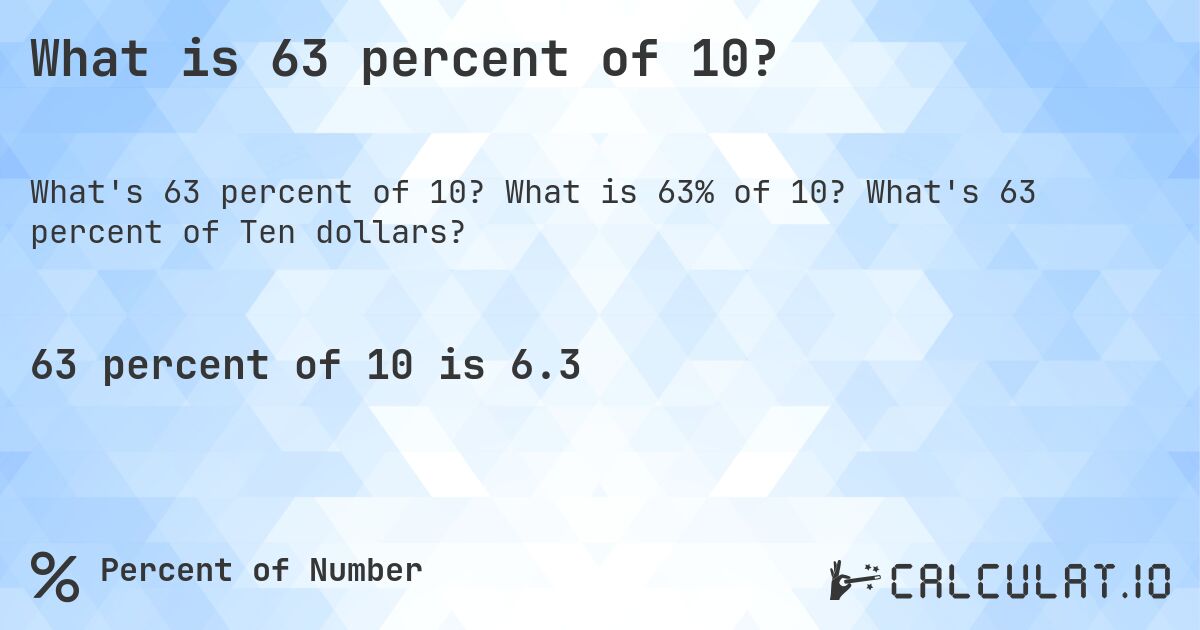 What is 63 percent of 10?. What is 63% of 10? What's 63 percent of Ten dollars?