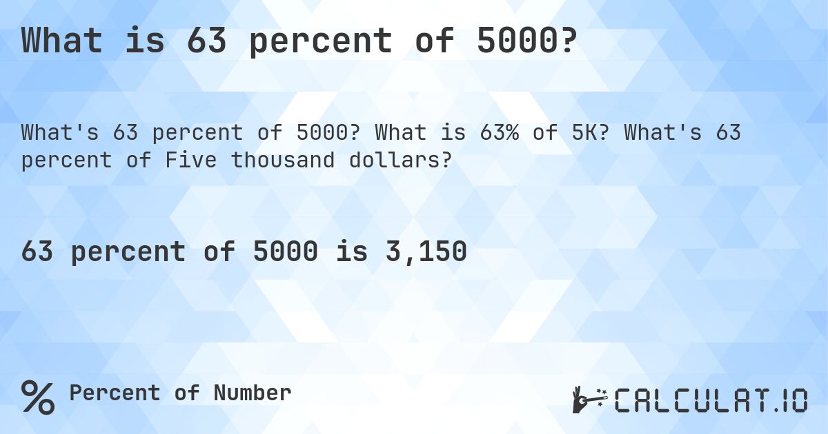 What is 63 percent of 5000?. What is 63% of 5K? What's 63 percent of Five thousand dollars?