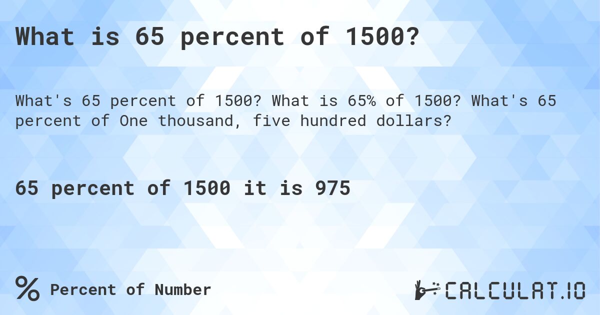 What is 65 percent of 1500?. What is 65% of 1500? What's 65 percent of One thousand, five hundred dollars?