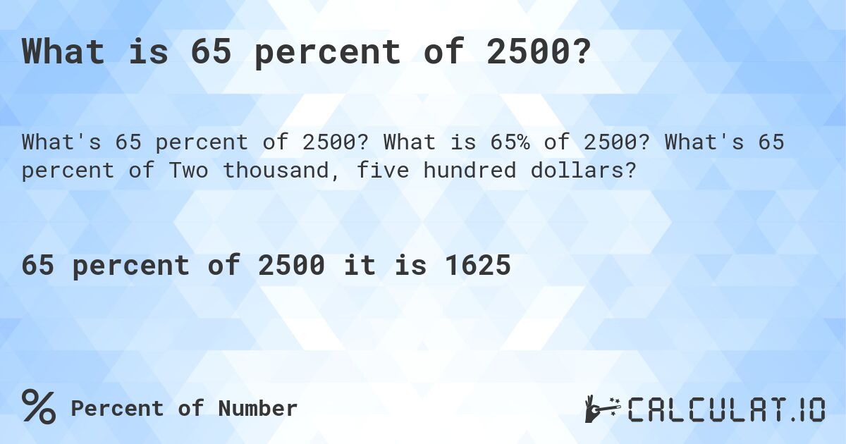 What is 65 percent of 2500?. What is 65% of 2500? What's 65 percent of Two thousand, five hundred dollars?