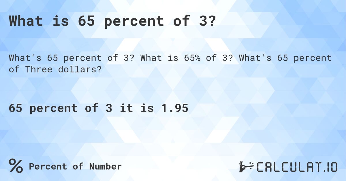 What is 65 percent of 3?. What is 65% of 3? What's 65 percent of Three dollars?