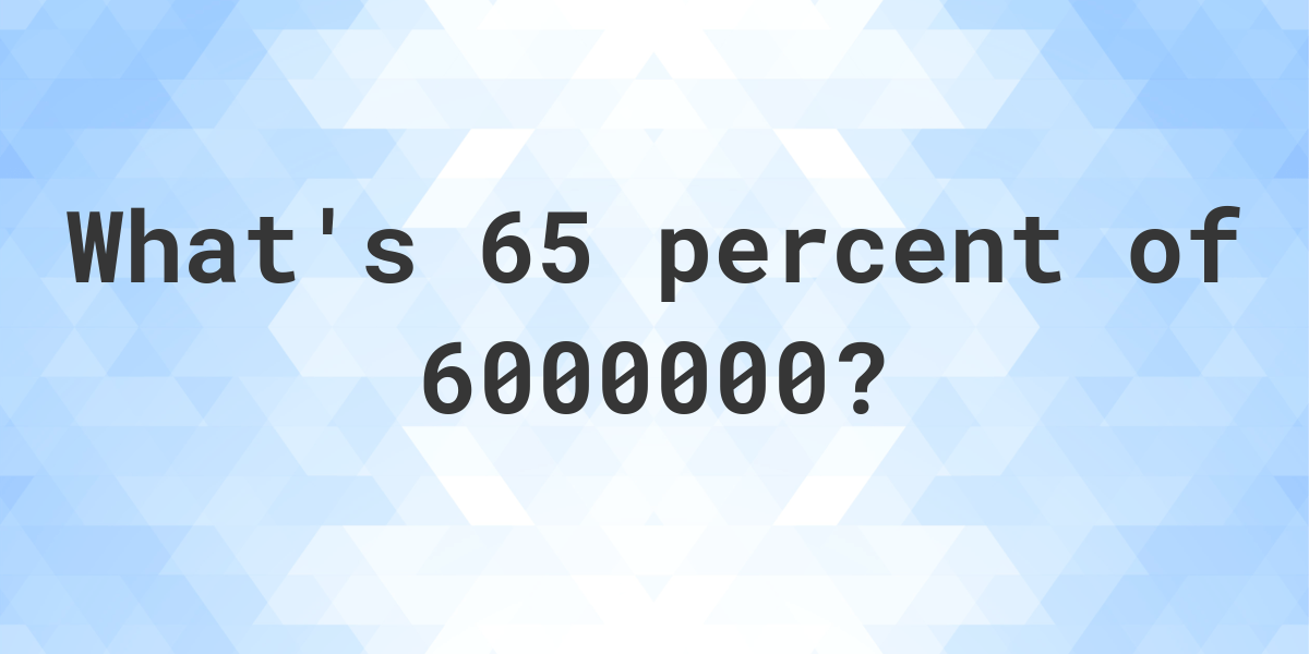 what-is-65-percent-of-6000000-calculatio