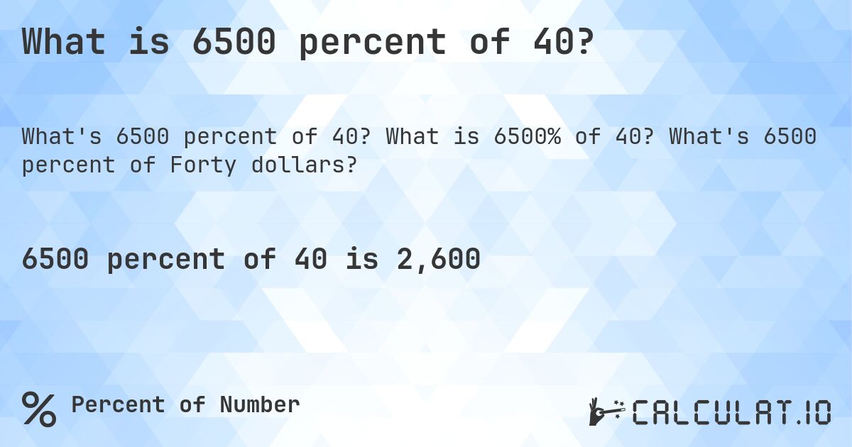 What is 6500 percent of 40?. What is 6500% of 40? What's 6500 percent of Forty dollars?