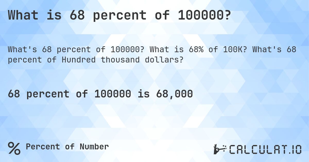 What is 68 percent of 100000?. What is 68% of 100K? What's 68 percent of Hundred thousand dollars?