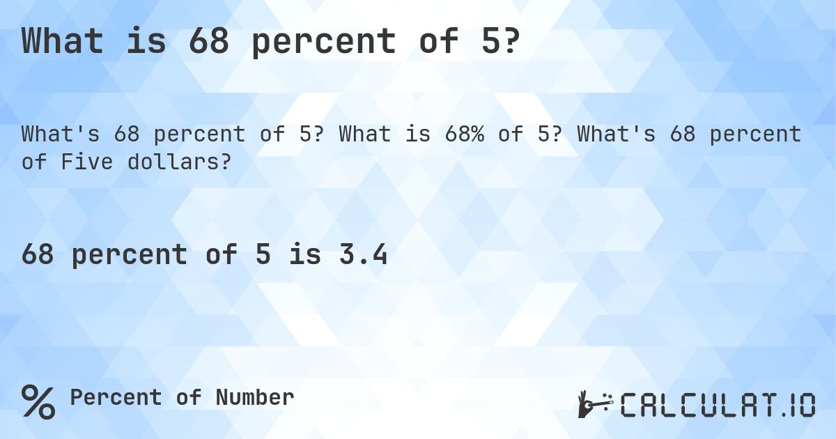 What is 68 percent of 5?. What is 68% of 5? What's 68 percent of Five dollars?