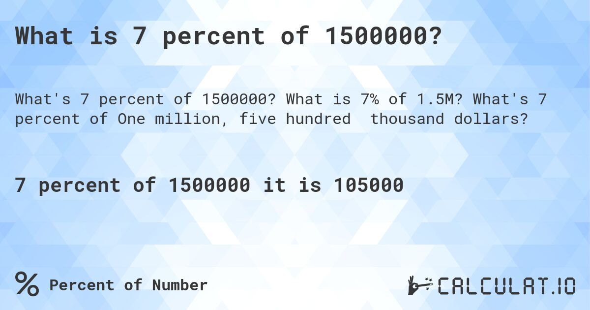 What is 7 percent of 1500000?. What is 7% of 1.5M? What's 7 percent of One million, five hundred thousand dollars?