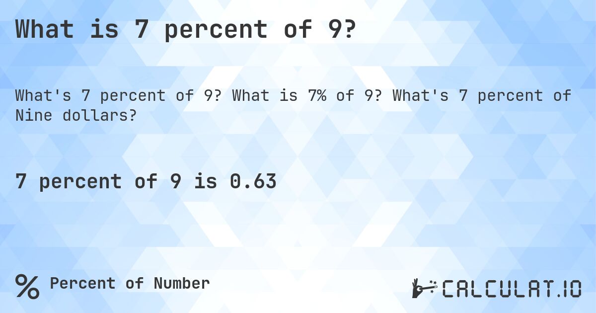 What is 7 percent of 9?. What is 7% of 9? What's 7 percent of Nine dollars?