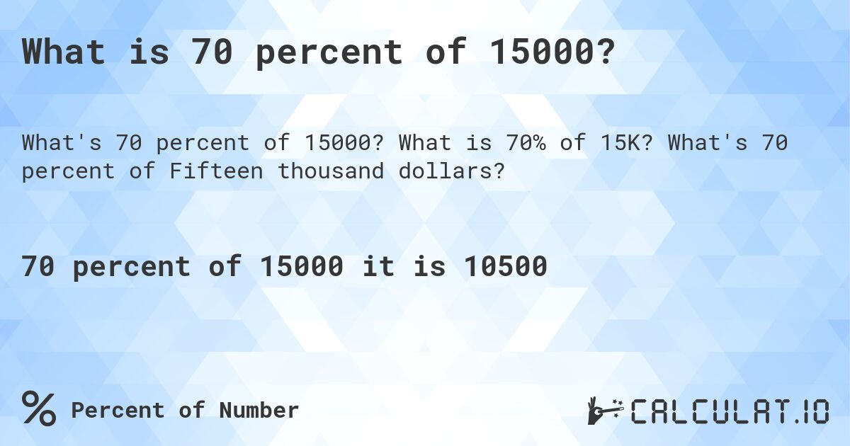 What is 70 percent of 15000?. What is 70% of 15K? What's 70 percent of Fifteen thousand dollars?