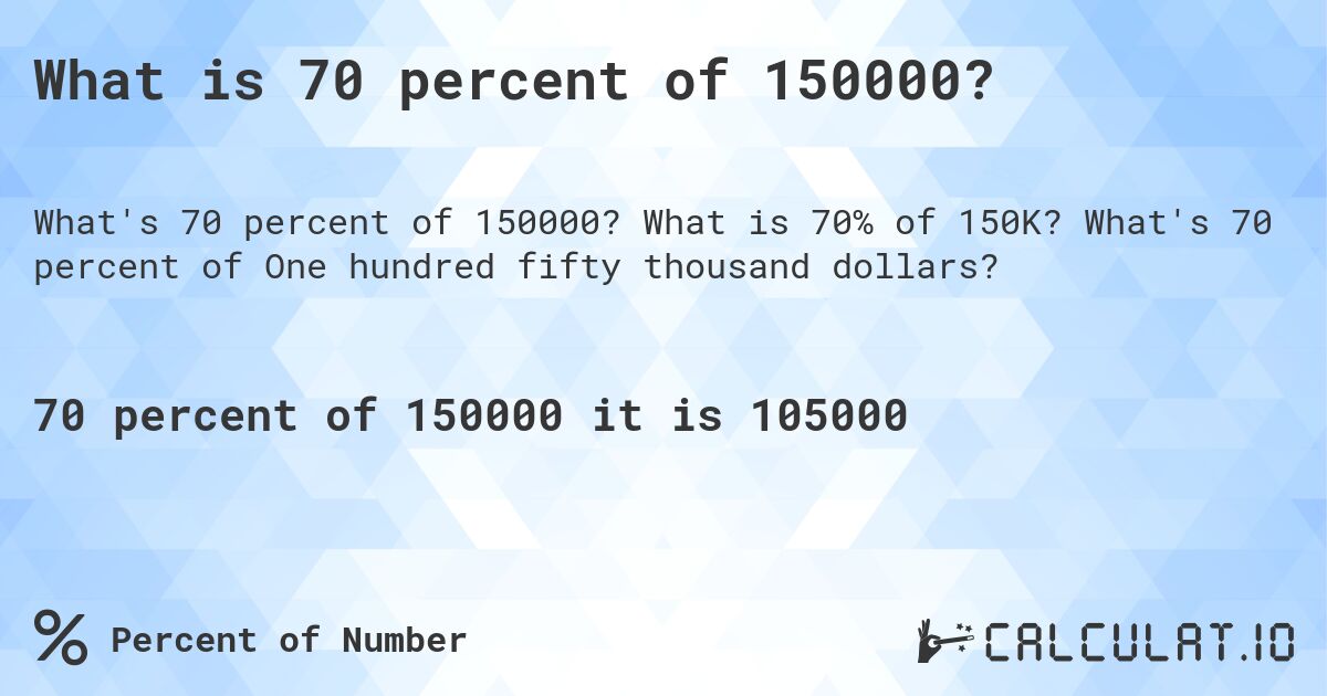 What is 70 percent of 150000?. What is 70% of 150K? What's 70 percent of One hundred fifty thousand dollars?