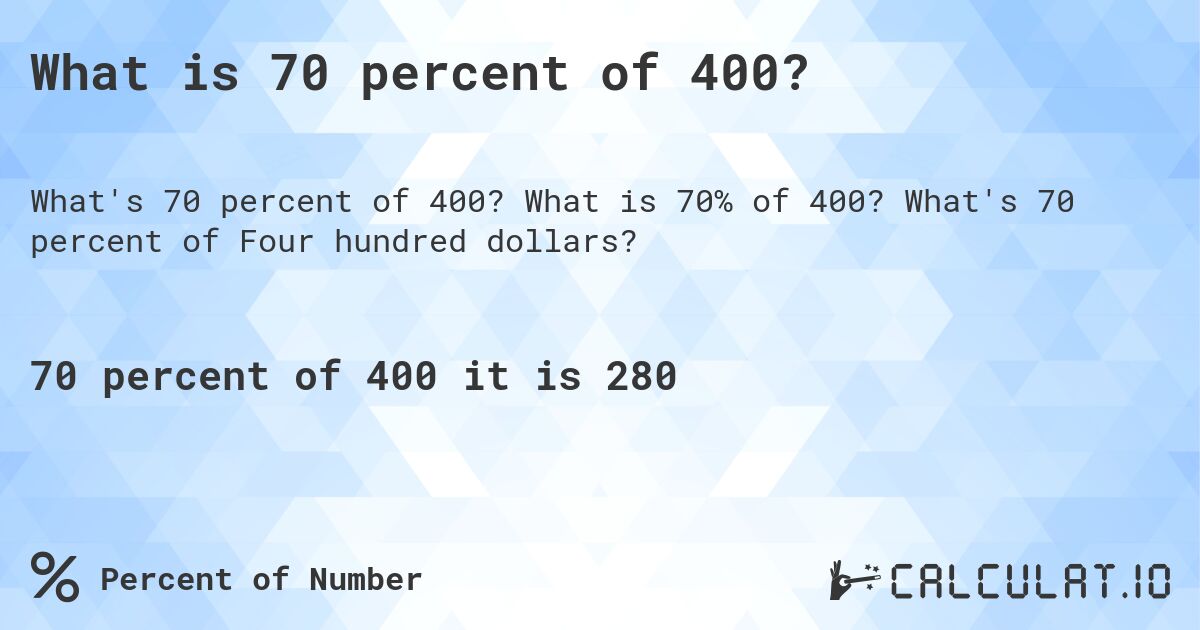 What is 70 percent of 400?. What is 70% of 400? What's 70 percent of Four hundred dollars?